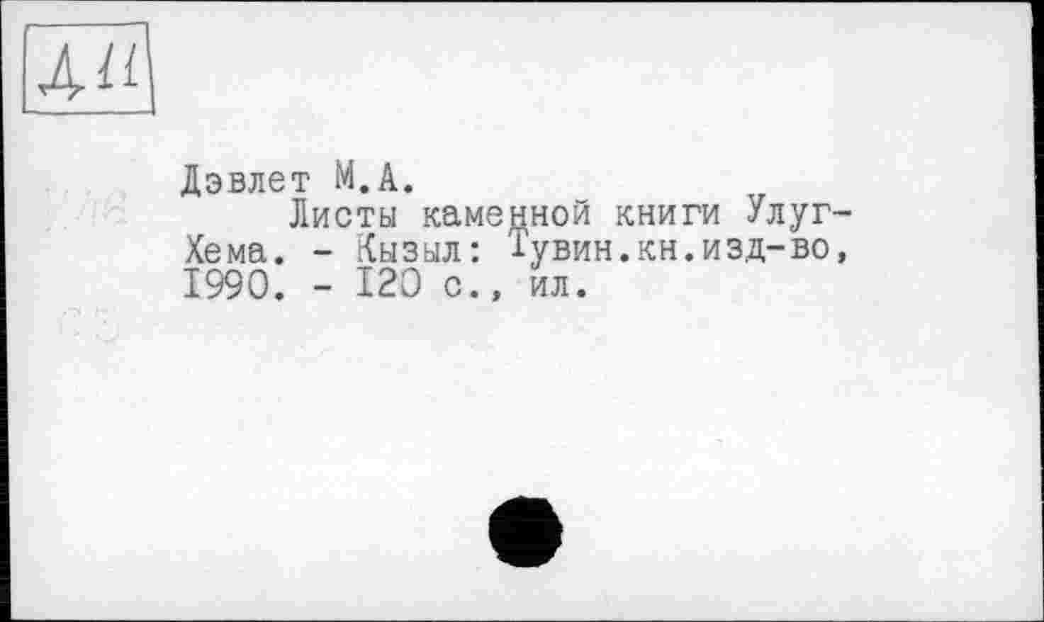 ﻿Дэвлет М.А.
Листы каменной книги Улуг Хема. - Кызыл: Тувин.кн.изд-во 1990. - 120 с., ил.